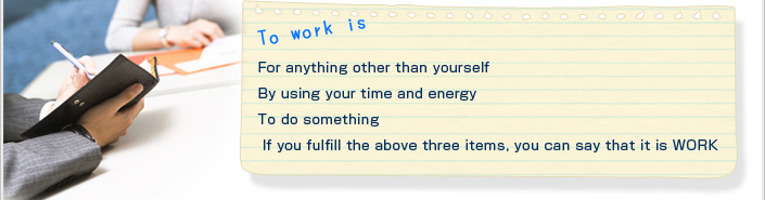 To work is For anything other than yourself By using your time and energy To do something If you fulfill the above three items, you can say that it is WORK